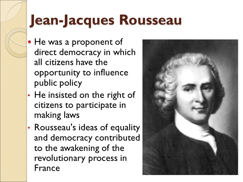 Jean-Jacques Rousseau He was a proponent of direct democracy in which all citizens have